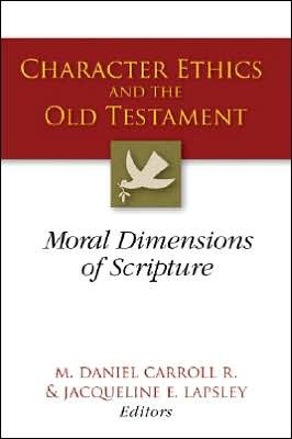 CarCharEth - Character Ethics and the Old Testament: Moral Dimensions of Scripture, by M. Daniel Carroll R.