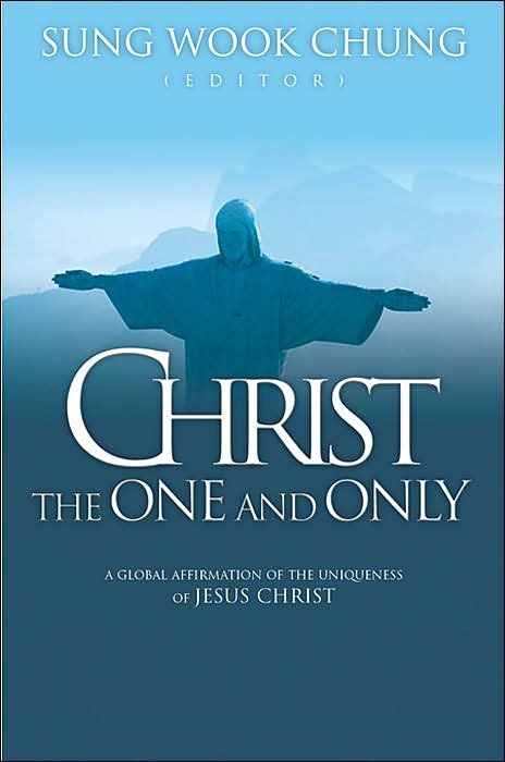 ChungChrist - Christ the One and Only: A Global Affirmation of the Uniqueness of Christ, by Sung Wook Chung ChungChrist - Christ the One and Only: A Global Affirmation of the Uniqueness of Christ, by Sung Wook Chung