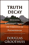 GrooTruth - Truth Decay: Defending Christianity Against the Challenge of Postmodernism, by Douglas Groothuis