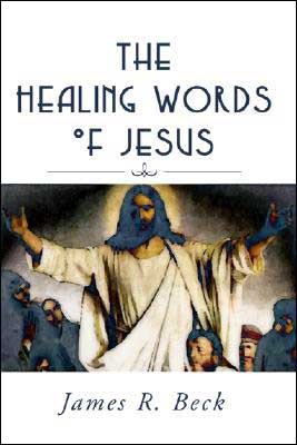 BeckHealWord - The Healing Words of Jesus, by James R. Beck